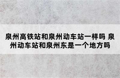 泉州高铁站和泉州动车站一样吗 泉州动车站和泉州东是一个地方吗